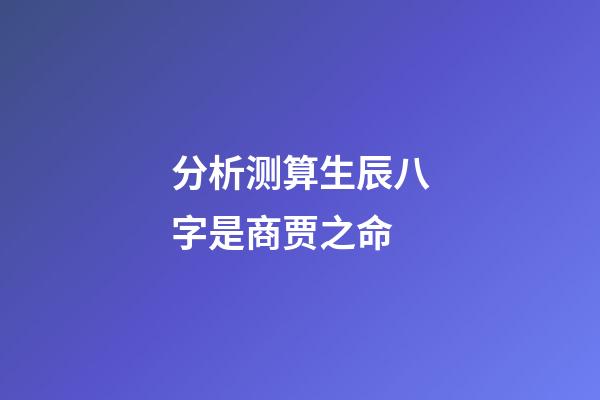 分析测算生辰八字是商贾之命