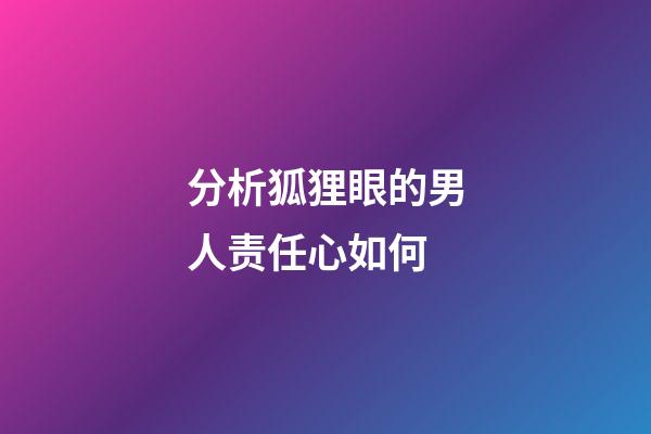 分析狐狸眼的男人责任心如何