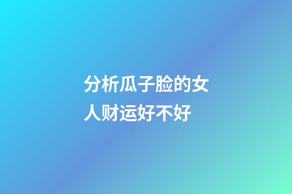 分析瓜子脸的女人财运好不好