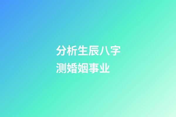 分析生辰八字测婚姻事业