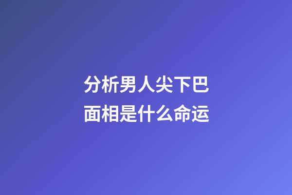 分析男人尖下巴面相是什么命运
