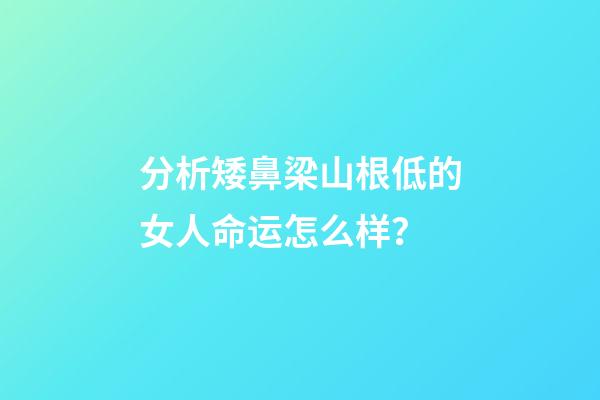 分析矮鼻梁山根低的女人命运怎么样？