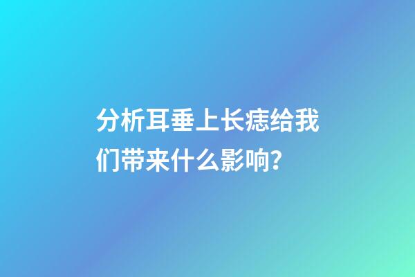分析耳垂上长痣给我们带来什么影响？