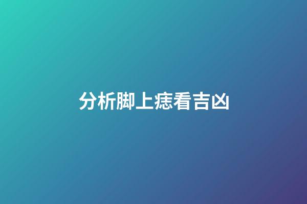 分析脚上痣看吉凶