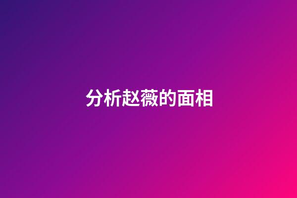 分析赵薇的面相