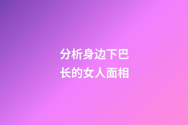 分析身边下巴长的女人面相