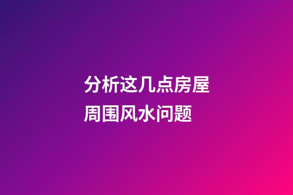 分析这几点房屋周围风水问题