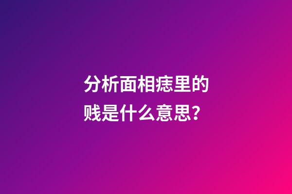 分析面相痣里的贱是什么意思？