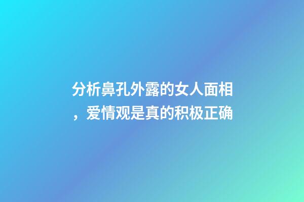 分析鼻孔外露的女人面相，爱情观是真的积极正确