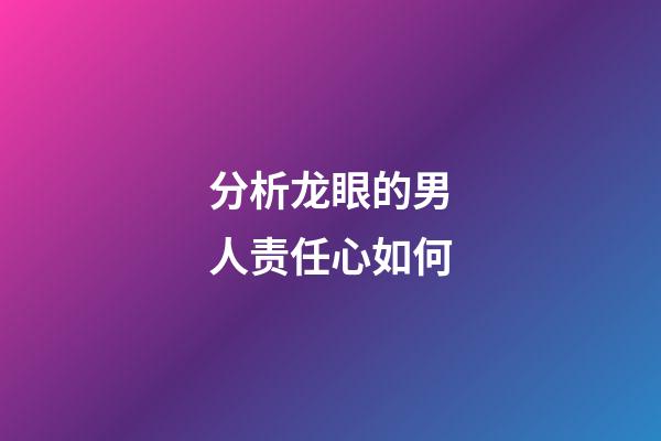 分析龙眼的男人责任心如何