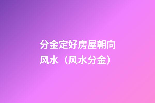 分金定好房屋朝向风水（风水分金）