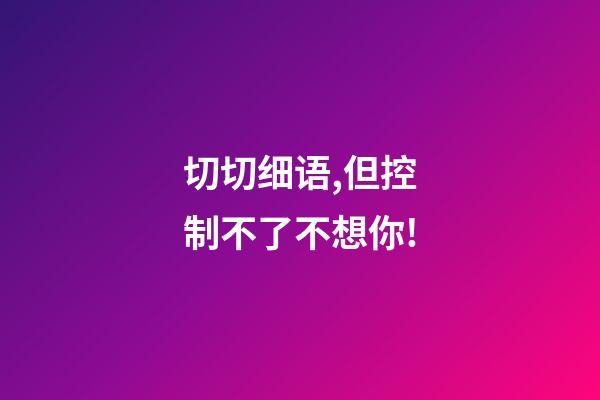 切切细语,但控制不了不想你!-第1张-观点-玄机派