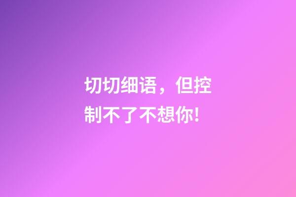 切切细语，但控制不了不想你!-第1张-观点-玄机派