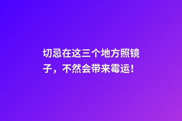 切忌在这三个地方照镜子，不然会带来霉运！