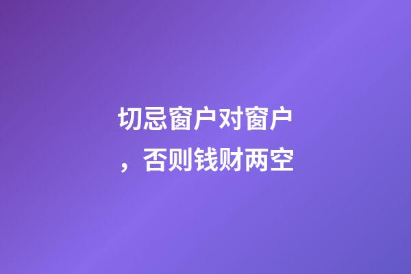 切忌窗户对窗户，否则钱财两空