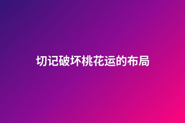 切记破坏桃花运的布局