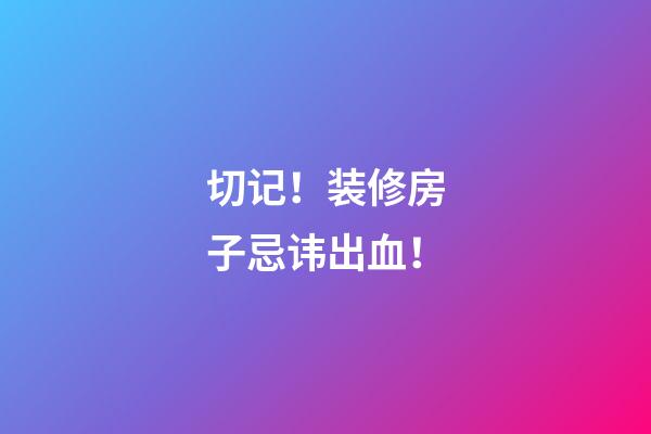 切记！装修房子忌讳出血！