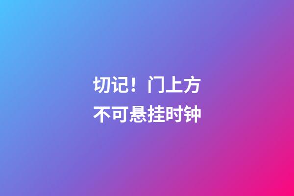 切记！门上方不可悬挂时钟