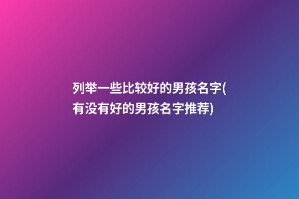 列举一些比较好的男孩名字(有没有好的男孩名字推荐)