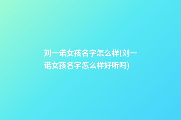 刘一诺女孩名字怎么样(刘一诺女孩名字怎么样好听吗)