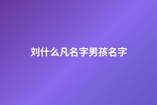 刘什么凡名字男孩名字(刘什么名字好听男孩让人惊艳)-第1张-男孩起名-玄机派