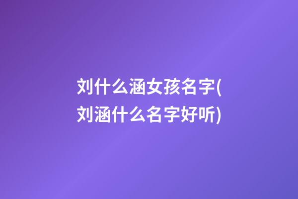 刘什么涵女孩名字(刘涵什么名字好听)