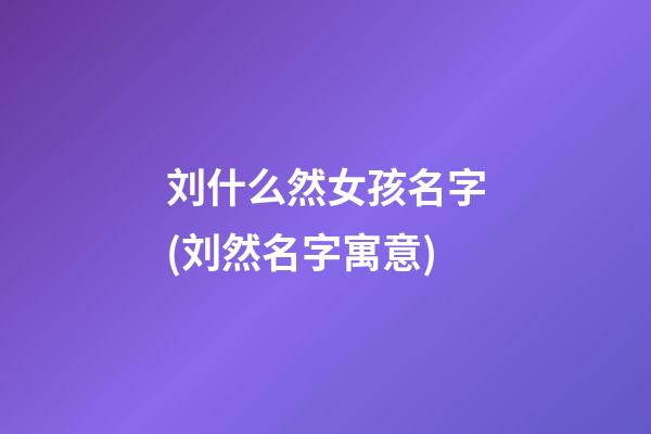 刘什么然女孩名字(刘然名字寓意)