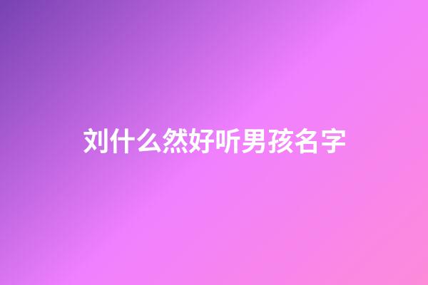 刘什么然好听男孩名字(刘然这个名字好吗)-第1张-男孩起名-玄机派