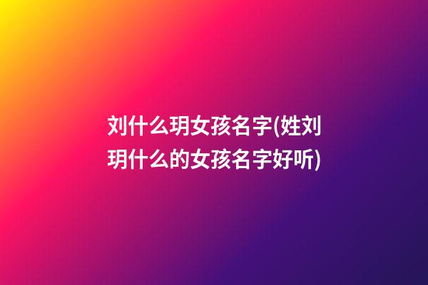 刘什么玥女孩名字(姓刘玥什么的女孩名字好听)