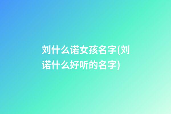 刘什么诺女孩名字(刘诺什么好听的名字)