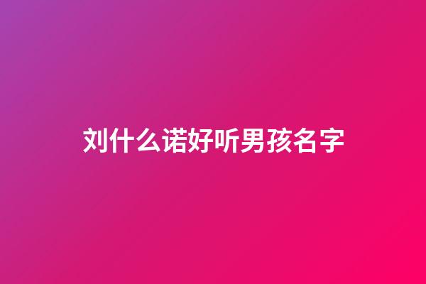 刘什么诺好听男孩名字(刘诺一名字的含义)-第1张-男孩起名-玄机派