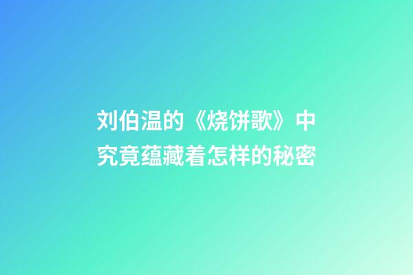 刘伯温的《烧饼歌》中究竟蕴藏着怎样的秘密
