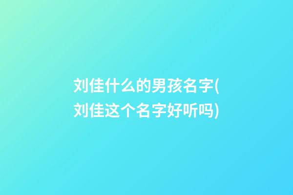 刘佳什么的男孩名字(刘佳这个名字好听吗)