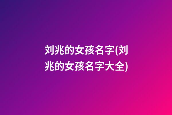 刘兆的女孩名字(刘兆的女孩名字大全)