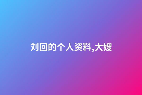 刘回的个人资料,大嫂(18)-第1张-观点-玄机派