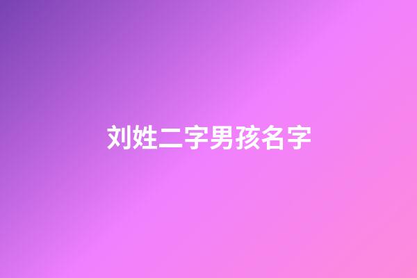 刘姓二字男孩名字(姓刘男孩两个字名字大全刘姓2个字男宝宝起名)-第1张-男孩起名-玄机派