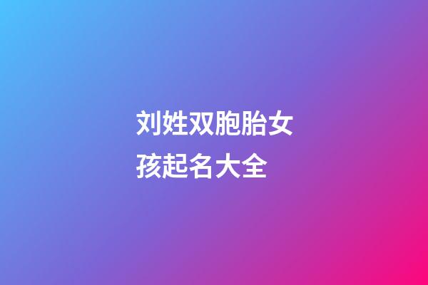 刘姓双胞胎女孩起名大全(刘姓双胞胎取名洋气好听)-第1张-女孩起名-玄机派