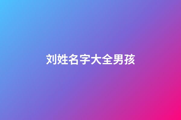 刘姓名字大全男孩