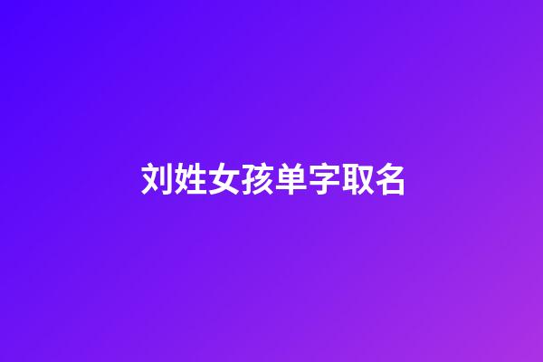刘姓女孩单字取名(刘姓取名女孩要单名)-第1张-女孩起名-玄机派
