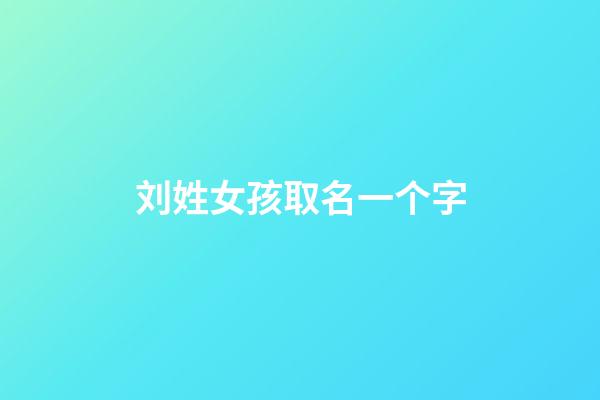 刘姓女孩取名一个字(刘姓女孩取名一个字大全)-第1张-女孩起名-玄机派
