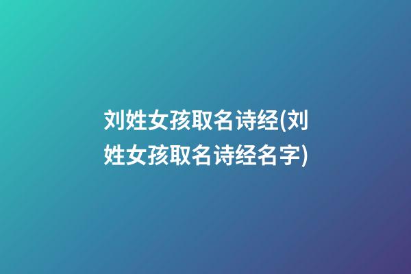 刘姓女孩取名诗经(刘姓女孩取名诗经名字)
