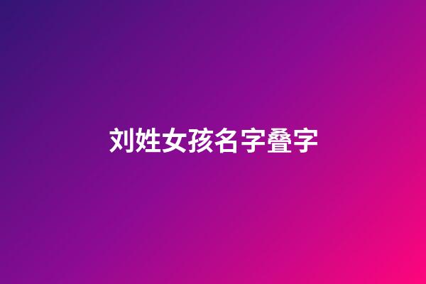刘姓女孩名字叠字(刘姓叠字女宝名字)-第1张-女孩起名-玄机派