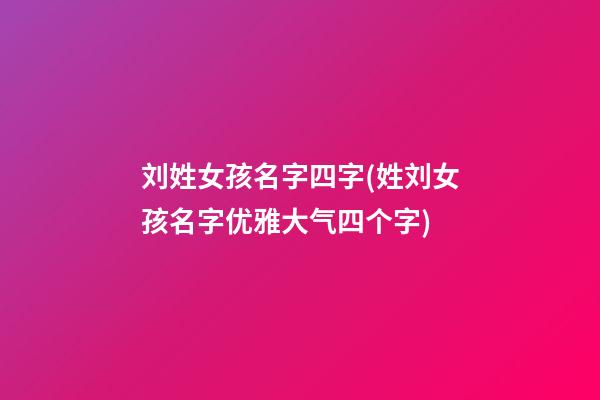 刘姓女孩名字四字(姓刘女孩名字优雅大气四个字)