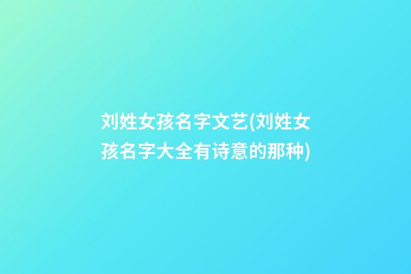 刘姓女孩名字文艺(刘姓女孩名字大全有诗意的那种)