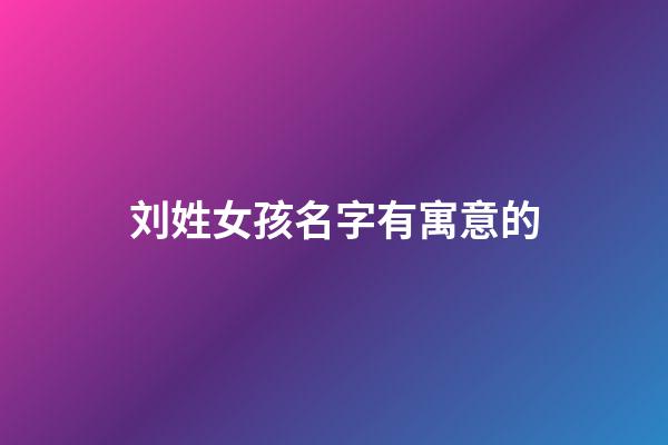 刘姓女孩名字有寓意的(姓刘的女孩名字有诗意)-第1张-女孩起名-玄机派