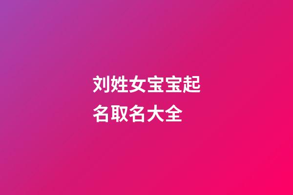 刘姓女宝宝起名取名大全(刘姓女宝宝起名取名大全免费)-第1张-女孩起名-玄机派