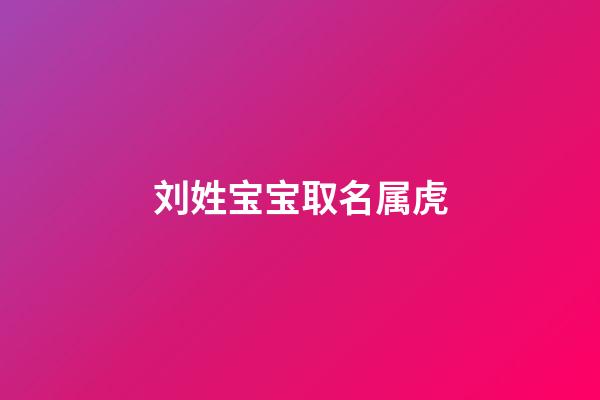 刘姓宝宝取名属虎(刘姓宝宝取名属虎男孩)-第1张-男孩起名-玄机派