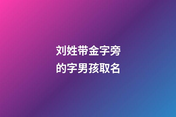 刘姓带金字旁的字男孩取名(刘姓带金字旁名字大全)-第1张-男孩起名-玄机派