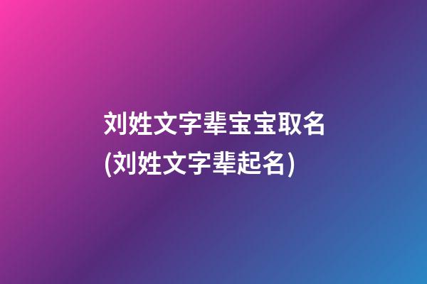 刘姓文字辈宝宝取名(刘姓文字辈起名)