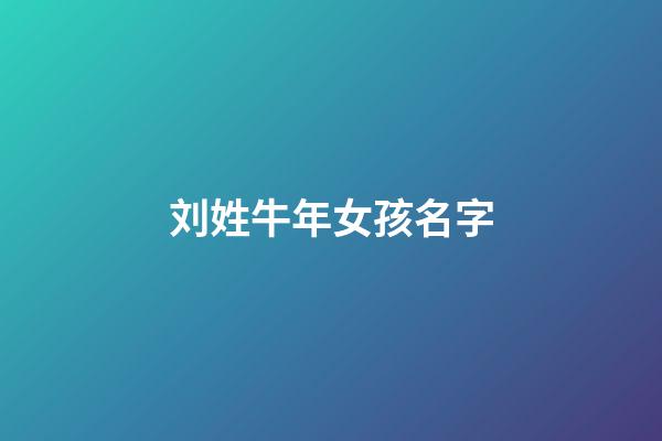刘姓牛年女孩名字(刘姓牛年女孩名字怎么取)-第1张-女孩起名-玄机派